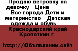 Продаю ветровку на девочку › Цена ­ 1 000 - Все города Дети и материнство » Детская одежда и обувь   . Краснодарский край,Кропоткин г.